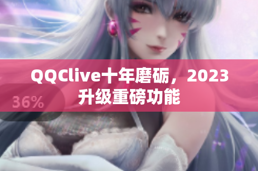 QQClive十年磨砺，2023升级重磅功能