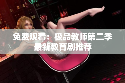 免费观看：极品教师第二季最新教育剧推荐