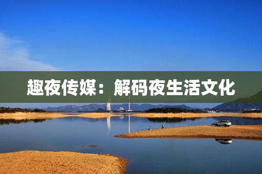 趣夜传媒：解码夜生活文化