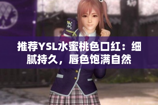 推荐YSL水蜜桃色口红：细腻持久，唇色饱满自然