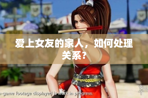 爱上女友的家人，如何处理关系？