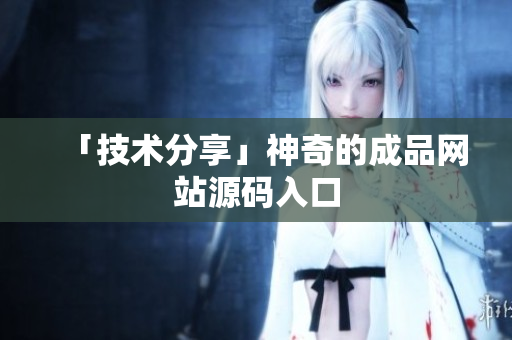 「技术分享」神奇的成品网站源码入口