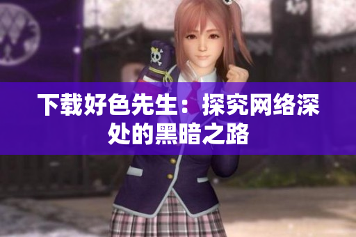 下载好色先生：探究网络深处的黑暗之路