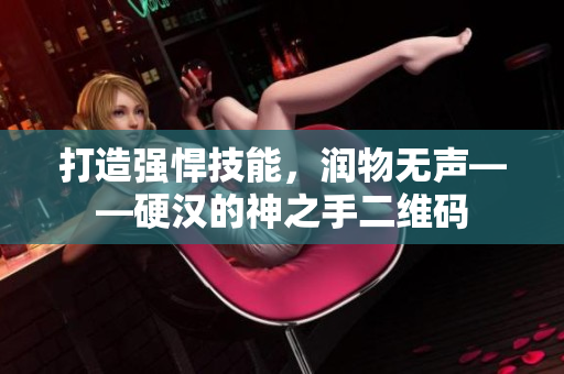 打造强悍技能，润物无声——硬汉的神之手二维码
