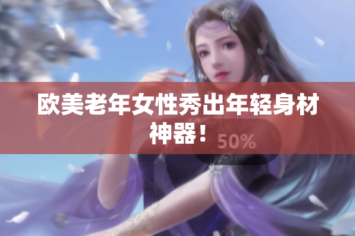 欧美老年女性秀出年轻身材神器！