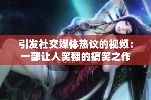 引发社交媒体热议的视频：一部让人笑翻的搞笑之作
