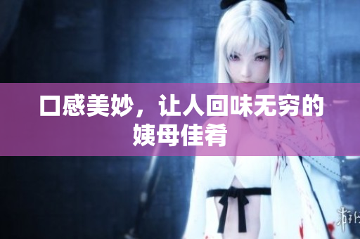 口感美妙，让人回味无穷的姨母佳肴