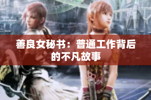 善良女秘书：普通工作背后的不凡故事