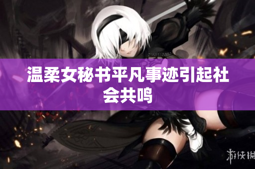 温柔女秘书平凡事迹引起社会共鸣