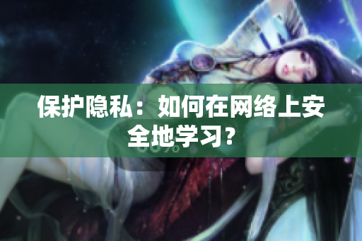 保护隐私：如何在网络上安全地学习？