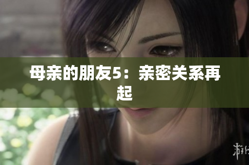 母亲的朋友5：亲密关系再起