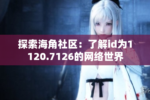 探索海角社区：了解id为1120.7126的网络世界