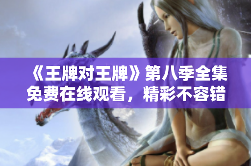 《王牌对王牌》第八季全集免费在线观看，精彩不容错过