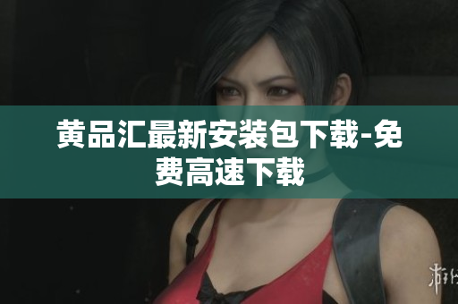 黄品汇最新安装包下载-免费高速下载
