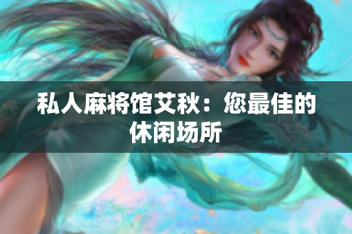私人麻将馆艾秋：您最佳的休闲场所