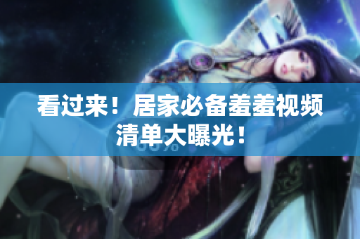 看过来！居家必备羞羞视频清单大曝光！