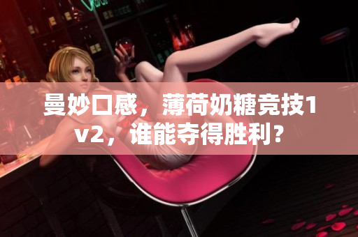 曼妙口感，薄荷奶糖竞技1v2，谁能夺得胜利？