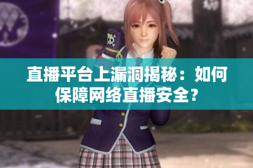 直播平台上漏洞揭秘：如何保障网络直播安全？