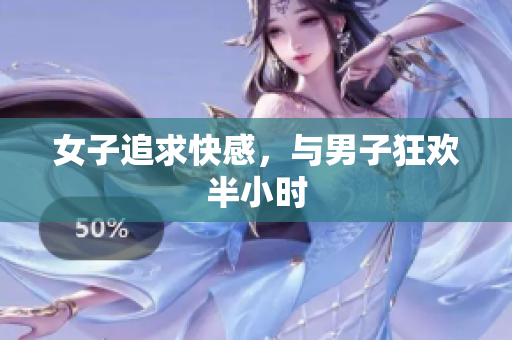 女子追求快感，与男子狂欢半小时