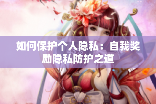 如何保护个人隐私：自我奖励隐私防护之道