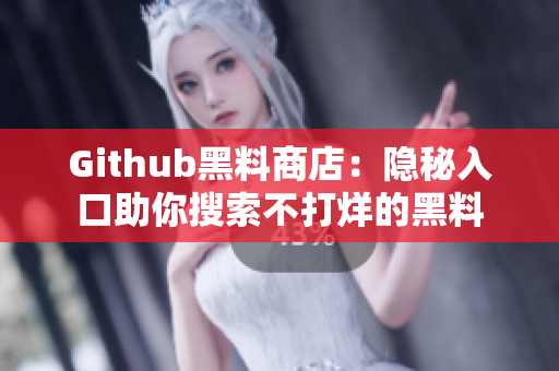 Github黑料商店：隐秘入口助你搜索不打烊的黑料