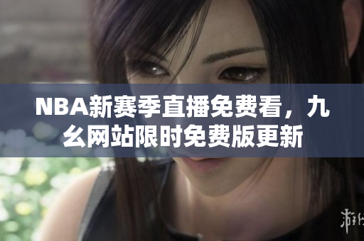 NBA新赛季直播免费看，九幺网站限时免费版更新