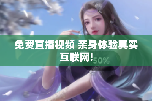 免费直播视频 亲身体验真实互联网!