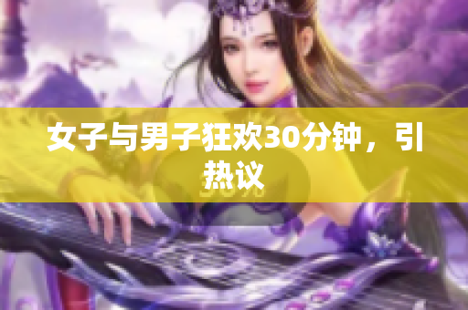 女子与男子狂欢30分钟，引热议