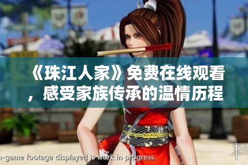 《珠江人家》免费在线观看，感受家族传承的温情历程