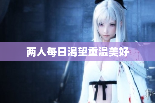 两人每日渴望重温美好