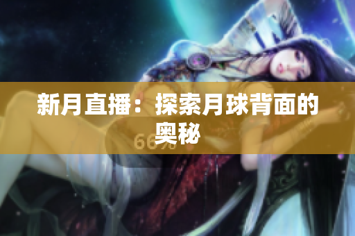 新月直播：探索月球背面的奥秘