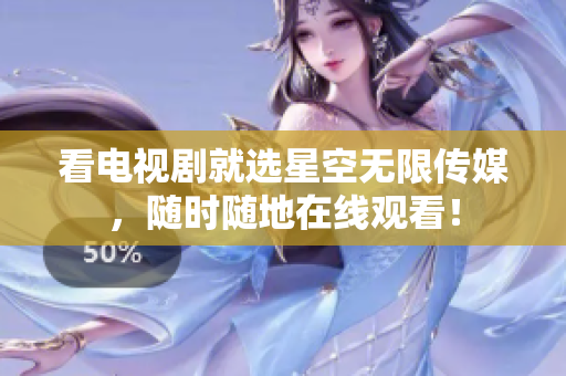 看电视剧就选星空无限传媒，随时随地在线观看！
