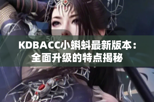 KDBACC小蝌蚪最新版本：全面升级的特点揭秘