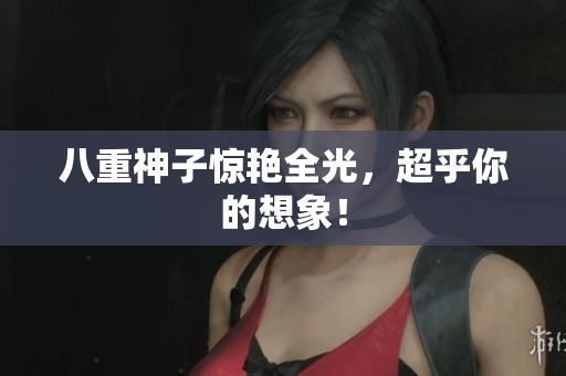 八重神子惊艳全光，超乎你的想象！