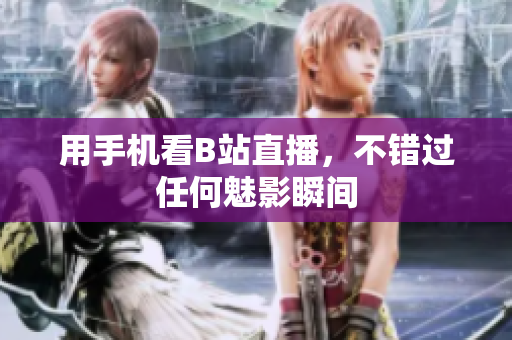 用手机看B站直播，不错过任何魅影瞬间