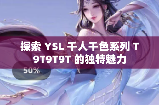 探索 YSL 千人千色系列 T9T9T9T 的独特魅力