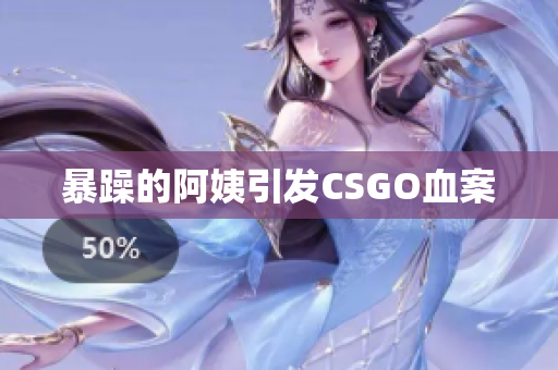 暴躁的阿姨引发CSGO血案