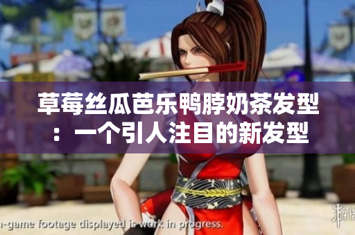 草莓丝瓜芭乐鸭脖奶茶发型：一个引人注目的新发型