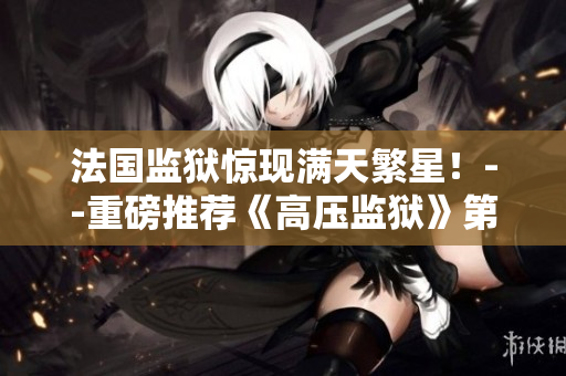 法国监狱惊现满天繁星！--重磅推荐《高压监狱》第三季