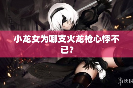 小龙女为哪支火龙枪心悸不已？
