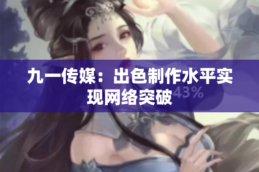 九一传媒：出色制作水平实现网络突破