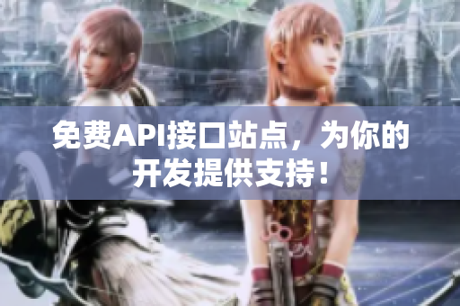免费API接口站点，为你的开发提供支持！