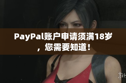 PayPal账户申请须满18岁，您需要知道！