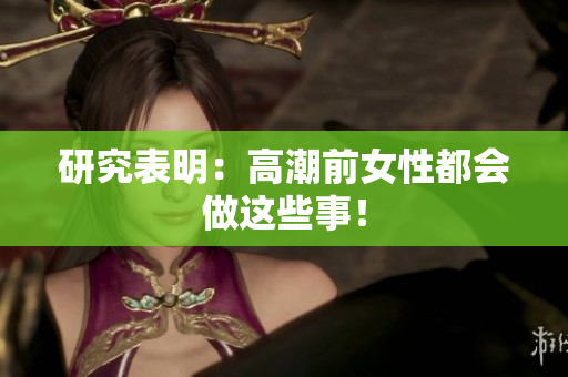 研究表明：高潮前女性都会做这些事！