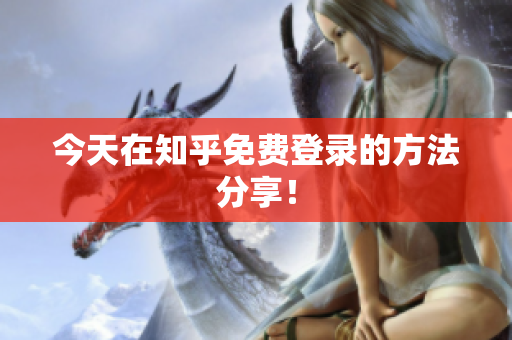 今天在知乎免费登录的方法分享！