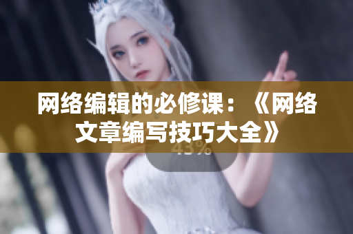 网络编辑的必修课：《网络文章编写技巧大全》