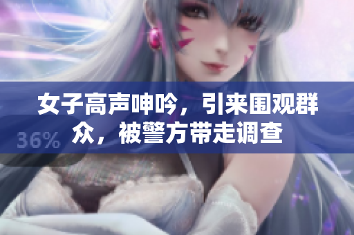女子高声呻吟，引来围观群众，被警方带走调查