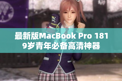最新版MacBook Pro 1819岁青年必备高清神器