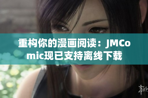 重构你的漫画阅读：JMComic现已支持离线下载