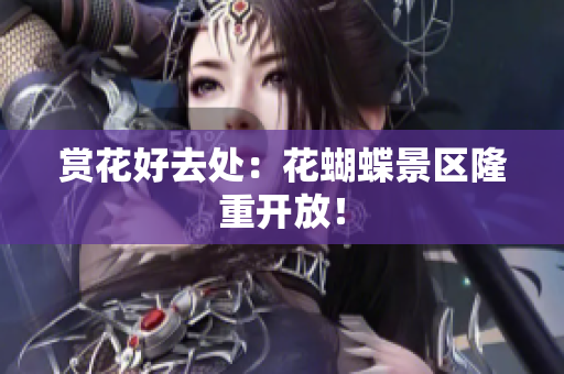 赏花好去处：花蝴蝶景区隆重开放！